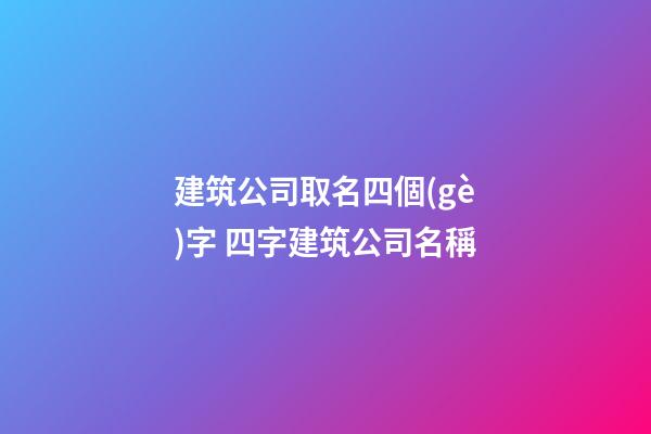 建筑公司取名四個(gè)字 四字建筑公司名稱-第1張-公司起名-玄機(jī)派